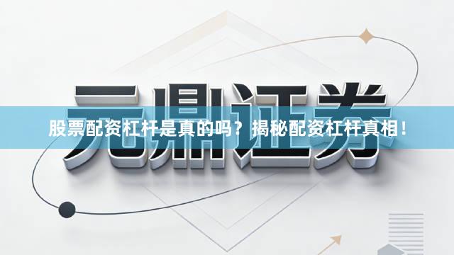 股票配资杠杆是真的吗？揭秘配资杠杆真相！