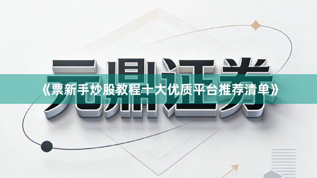 《票新手炒股教程十大优质平台推荐清单》