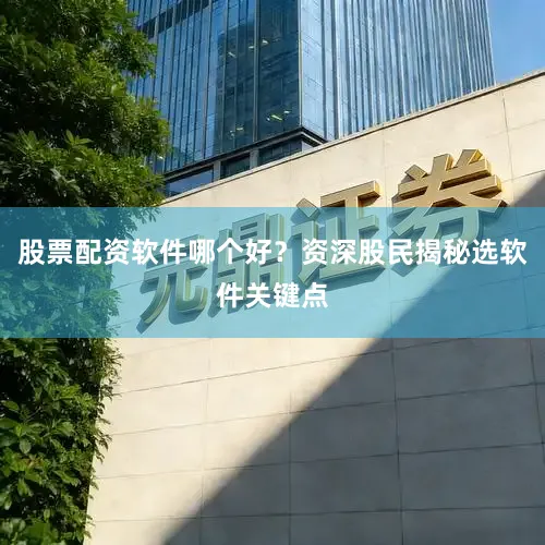 股票配资软件哪个好？资深股民揭秘选软件关键点
