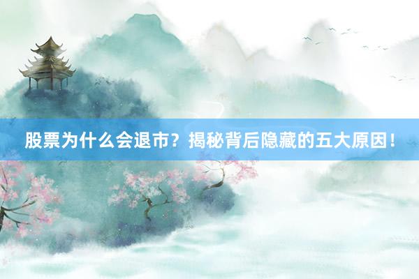 股票为什么会退市？揭秘背后隐藏的五大原因！