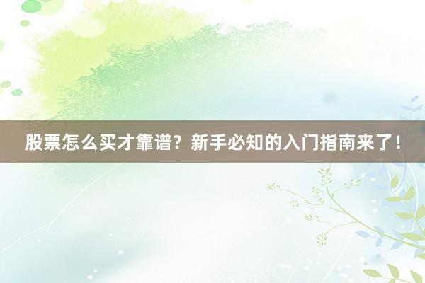 股票怎么买才靠谱？新手必知的入门指南来了！