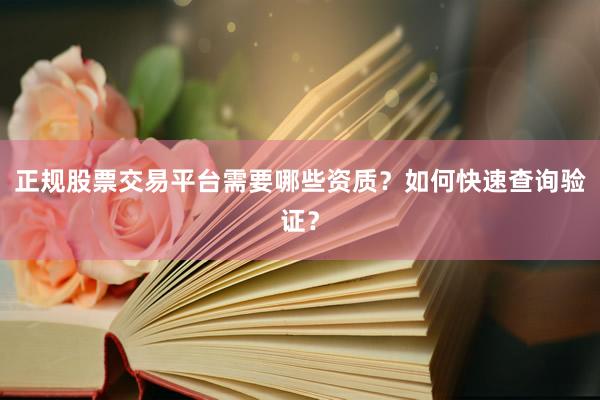 正规股票交易平台需要哪些资质？如何快速查询验证？