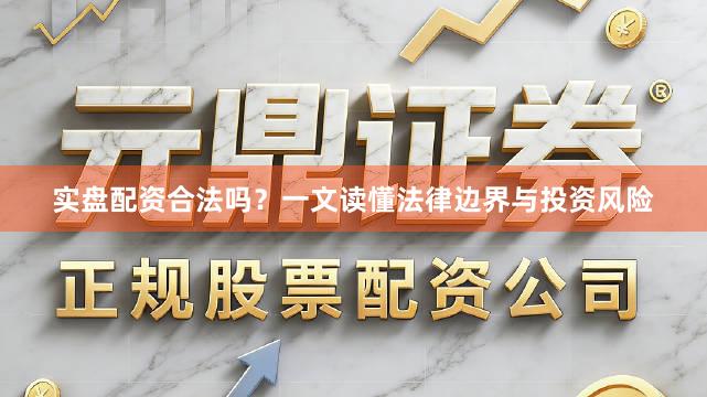 实盘配资合法吗？一文读懂法律边界与投资风险
