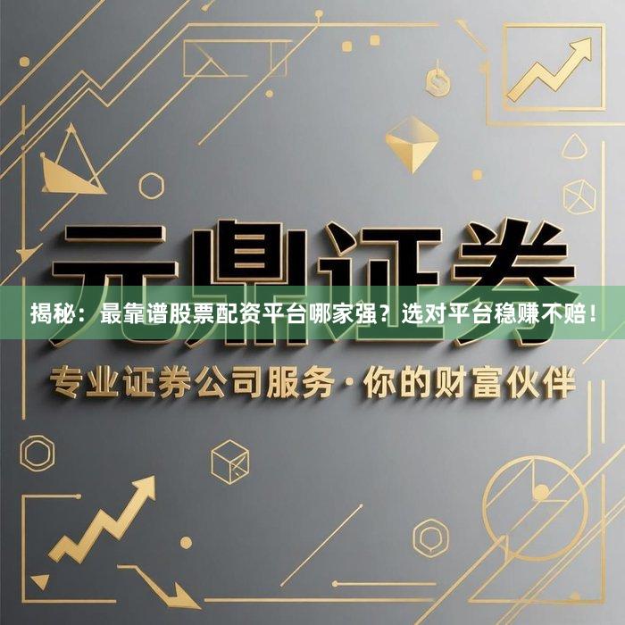 揭秘：最靠谱股票配资平台哪家强？选对平台稳赚不赔！