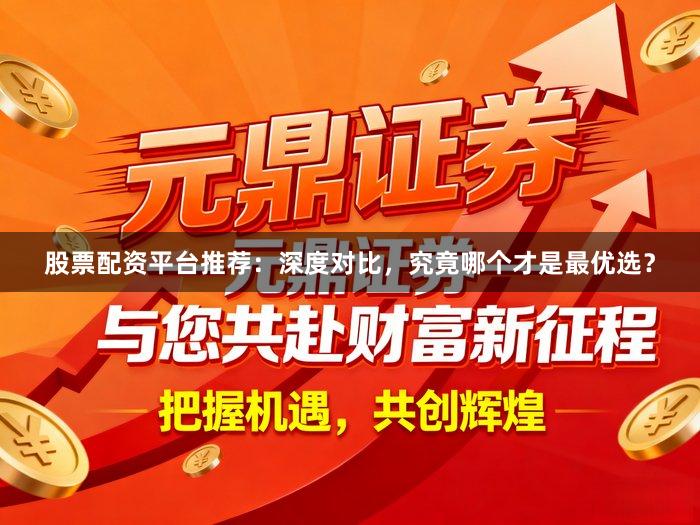 股票配资平台推荐：深度对比，究竟哪个才是最优选？