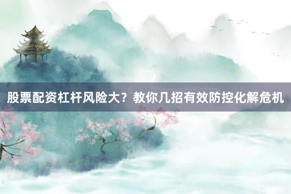 股票配资杠杆风险大？教你几招有效防控化解危机