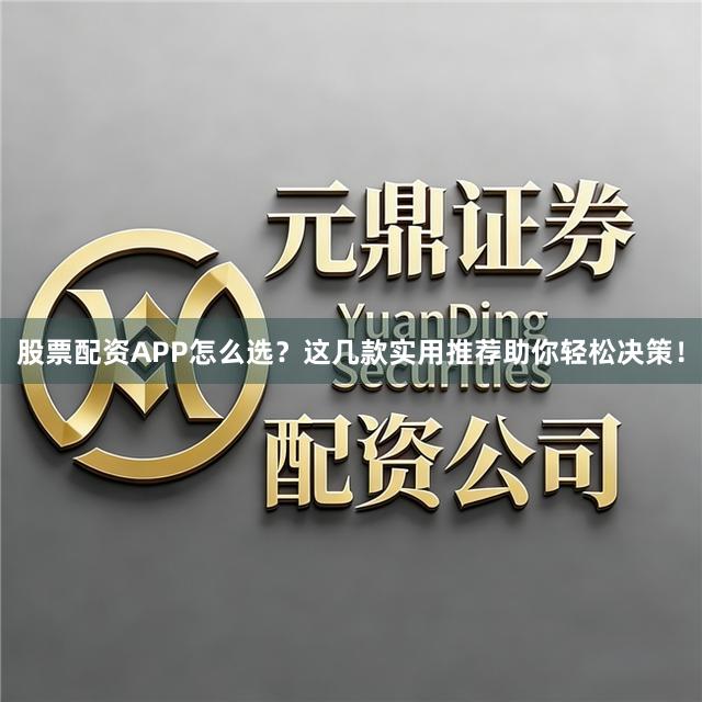 股票配资APP怎么选？这几款实用推荐助你轻松决策！