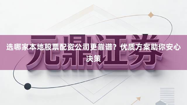 选哪家本地股票配资公司更靠谱？优质方案助你安心决策