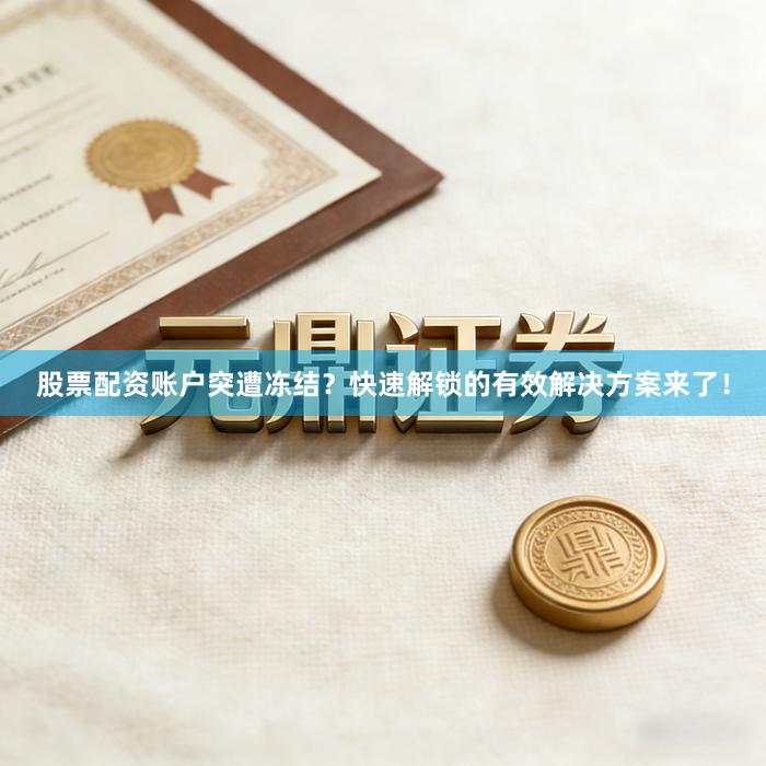股票配资账户突遭冻结？快速解锁的有效解决方案来了！