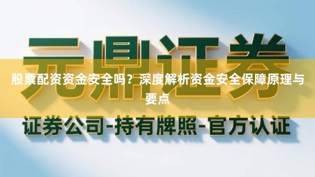 股票配资资金安全吗？深度解析资金安全保障原理与要点