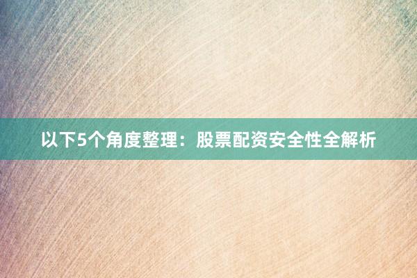 以下5个角度整理：股票配资安全性全解析