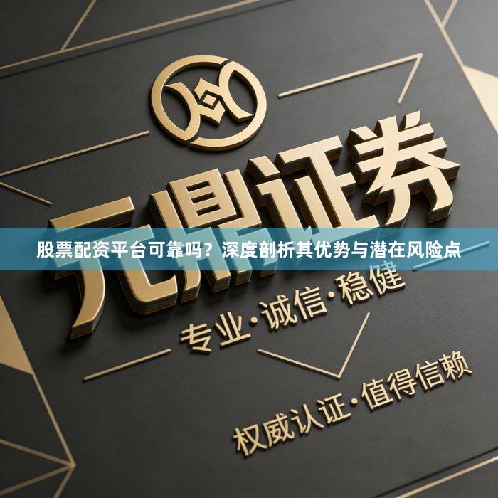 股票配资平台可靠吗？深度剖析其优势与潜在风险点