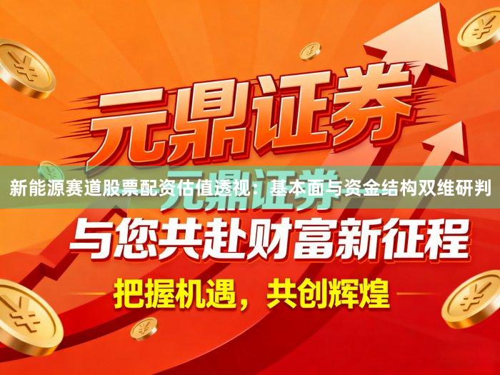 新能源赛道股票配资估值透视：基本面与资金结构双维研判