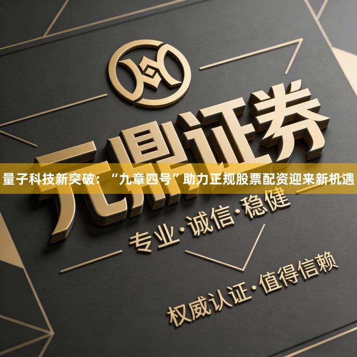 量子科技新突破：“九章四号”助力正规股票配资迎来新机遇