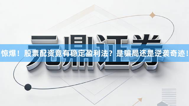 惊爆！股票配资竟有稳定盈利法？是骗局还是逆袭奇迹！