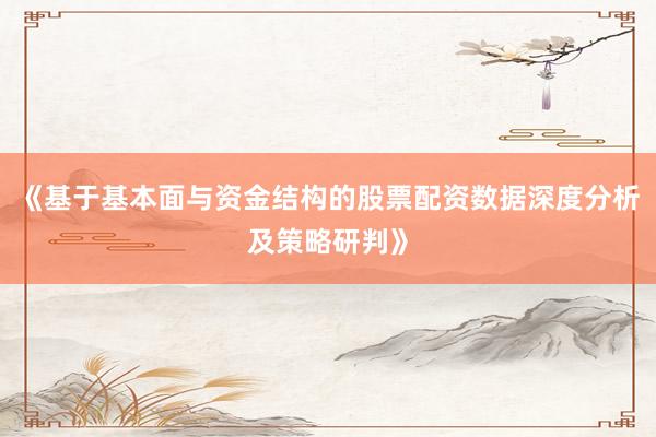 《基于基本面与资金结构的股票配资数据深度分析及策略研判》