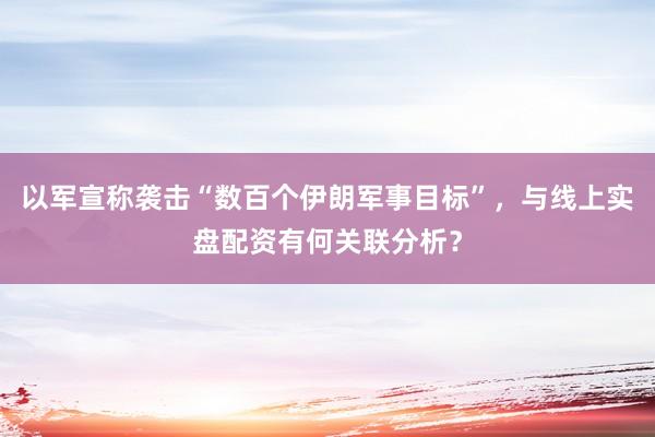 以军宣称袭击“数百个伊朗军事目标”，与线上实盘配资有何关联分析？