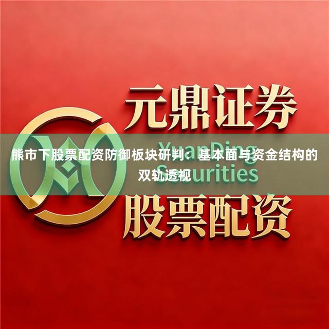 熊市下股票配资防御板块研判：基本面与资金结构的双轨透视