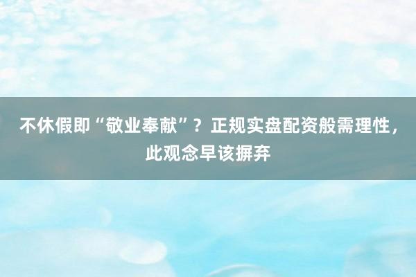 不休假即“敬业奉献”？正规实盘配资般需理性，此观念早该摒弃