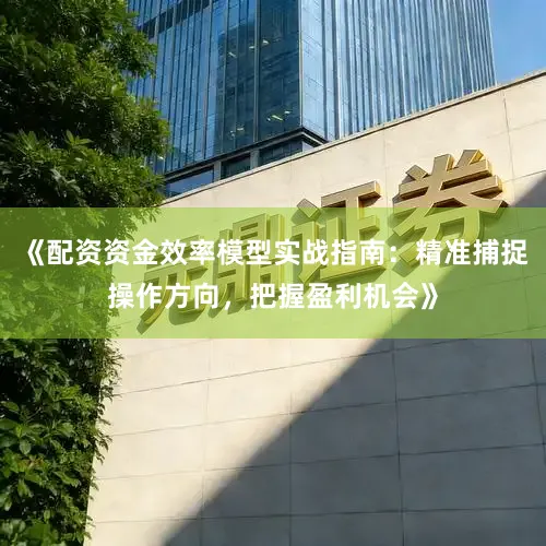 《配资资金效率模型实战指南：精准捕捉操作方向，把握盈利机会》
