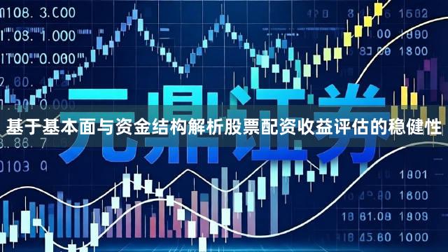 基于基本面与资金结构解析股票配资收益评估的稳健性