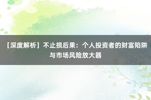 【深度解析】不止损后果：个人投资者的财富陷阱与市场风险放大器