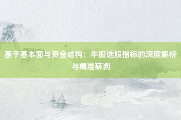 基于基本面与资金结构：牛股选股指标的深度解析与精准研判