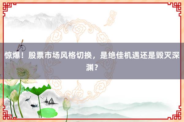 惊爆！股票市场风格切换，是绝佳机遇还是毁灭深渊？