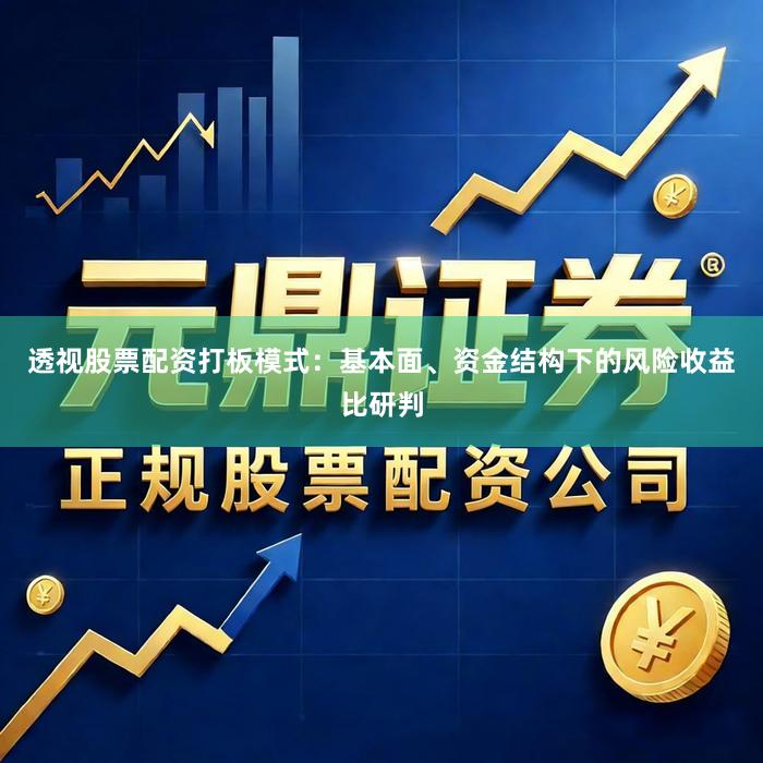 透视股票配资打板模式：基本面、资金结构下的风险收益比研判
