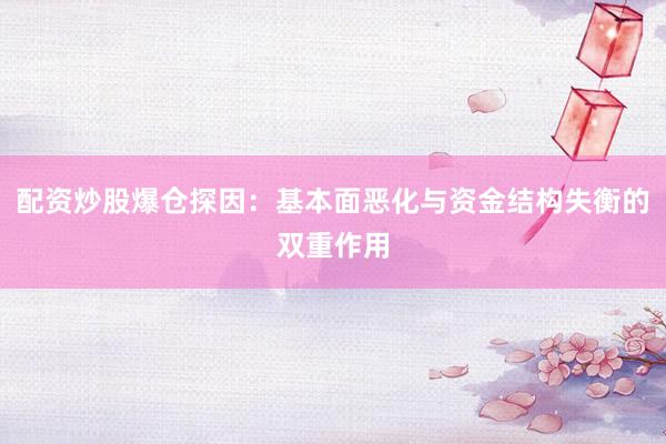 配资炒股爆仓探因：基本面恶化与资金结构失衡的双重作用