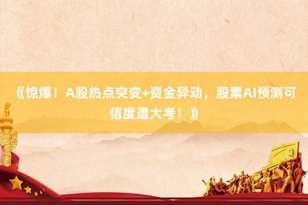 《惊爆!A股热点突变+资金异动,股票AI预测可信度遭大考!》