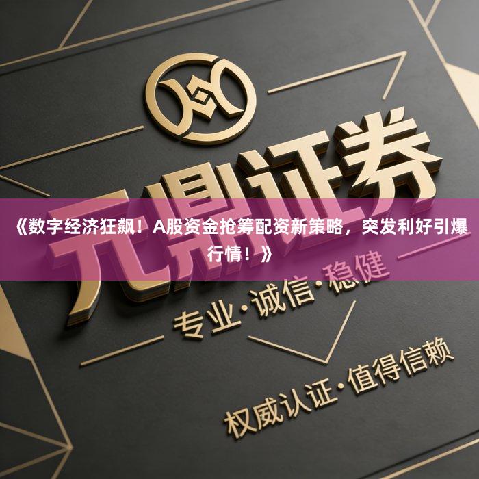 《数字经济狂飙！A股资金抢筹配资新策略，突发利好引爆行情！》