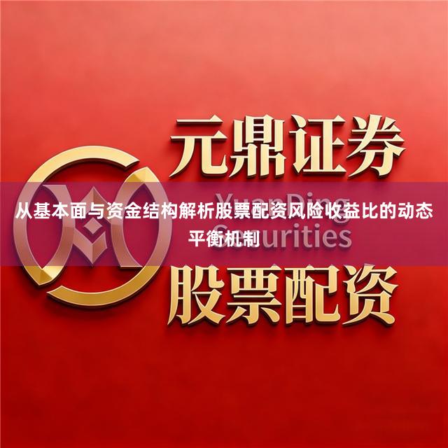 从基本面与资金结构解析股票配资风险收益比的动态平衡机制