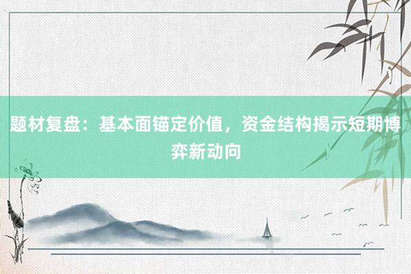 题材复盘:基本面锚定价值,资金结构揭示短期博弈新动向