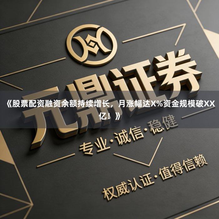 《股票配资融资余额持续增长,月涨幅达X%资金规模破XX亿!》