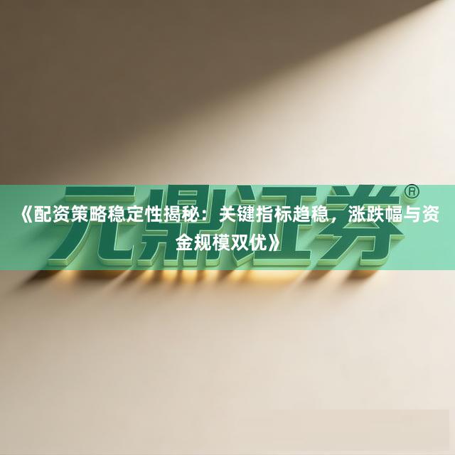 《配资策略稳定性揭秘：关键指标趋稳，涨跌幅与资金规模双优》