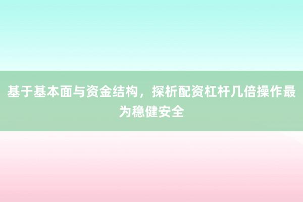 基于基本面与资金结构，探析配资杠杆几倍操作最为稳健安全
