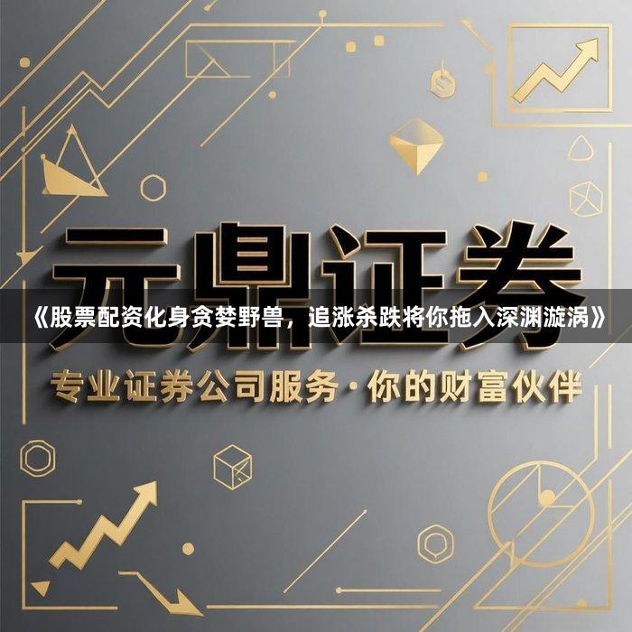 《股票配资化身贪婪野兽，追涨杀跌将你拖入深渊漩涡》