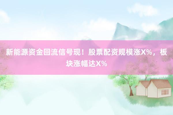 新能源资金回流信号现！股票配资规模涨X%，板块涨幅达X%