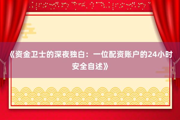 《资金卫士的深夜独白：一位配资账户的24小时安全自述》