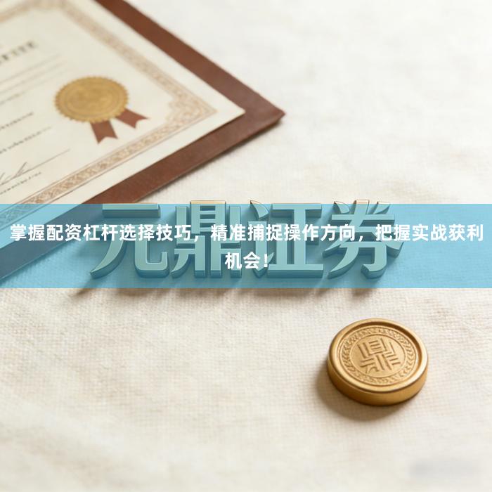 掌握配资杠杆选择技巧，精准捕捉操作方向，把握实战获利机会！