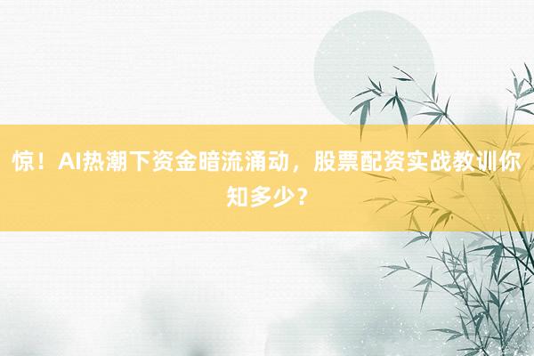 惊！AI热潮下资金暗流涌动，股票配资实战教训你知多少？