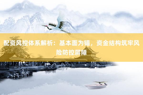 配资风控体系解析：基本面为锚，资金结构筑牢风险防控屏障