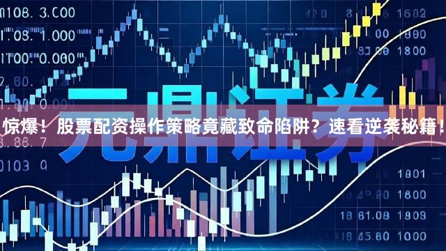 惊爆！股票配资操作策略竟藏致命陷阱？速看逆袭秘籍！