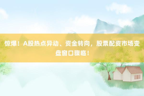 惊爆！A股热点异动、资金转向，股票配资市场变盘窗口骤临！