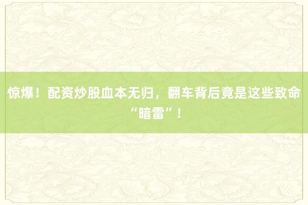 惊爆!配资炒股血本无归,翻车背后竟是这些致命“暗雷”!