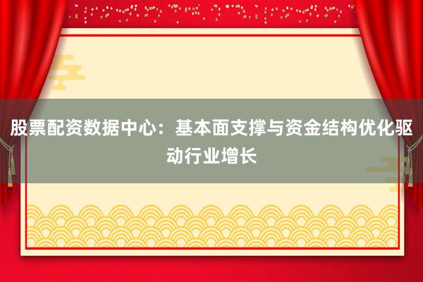 股票配资数据中心：基本面支撑与资金结构优化驱动行业增长