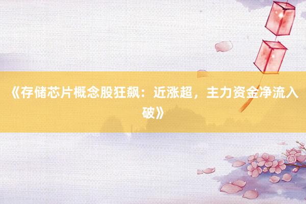 《存储芯片概念股狂飙：近涨超，主力资金净流入破》