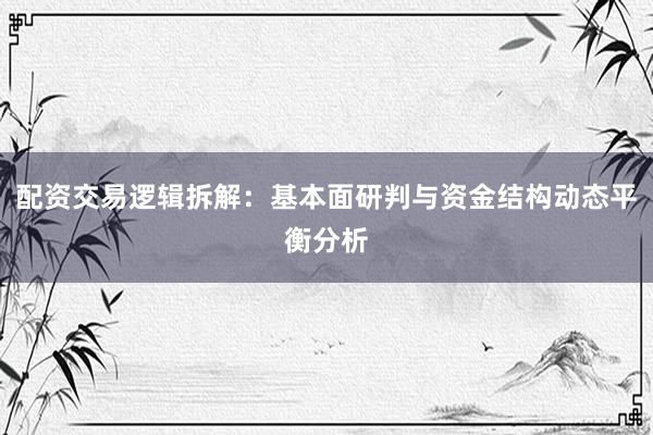 配资交易逻辑拆解：基本面研判与资金结构动态平衡分析