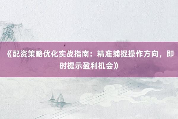 《配资策略优化实战指南：精准捕捉操作方向，即时提示盈利机会》